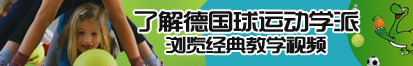 黄色毛片操逼了解德国球运动学派，浏览经典教学视频。